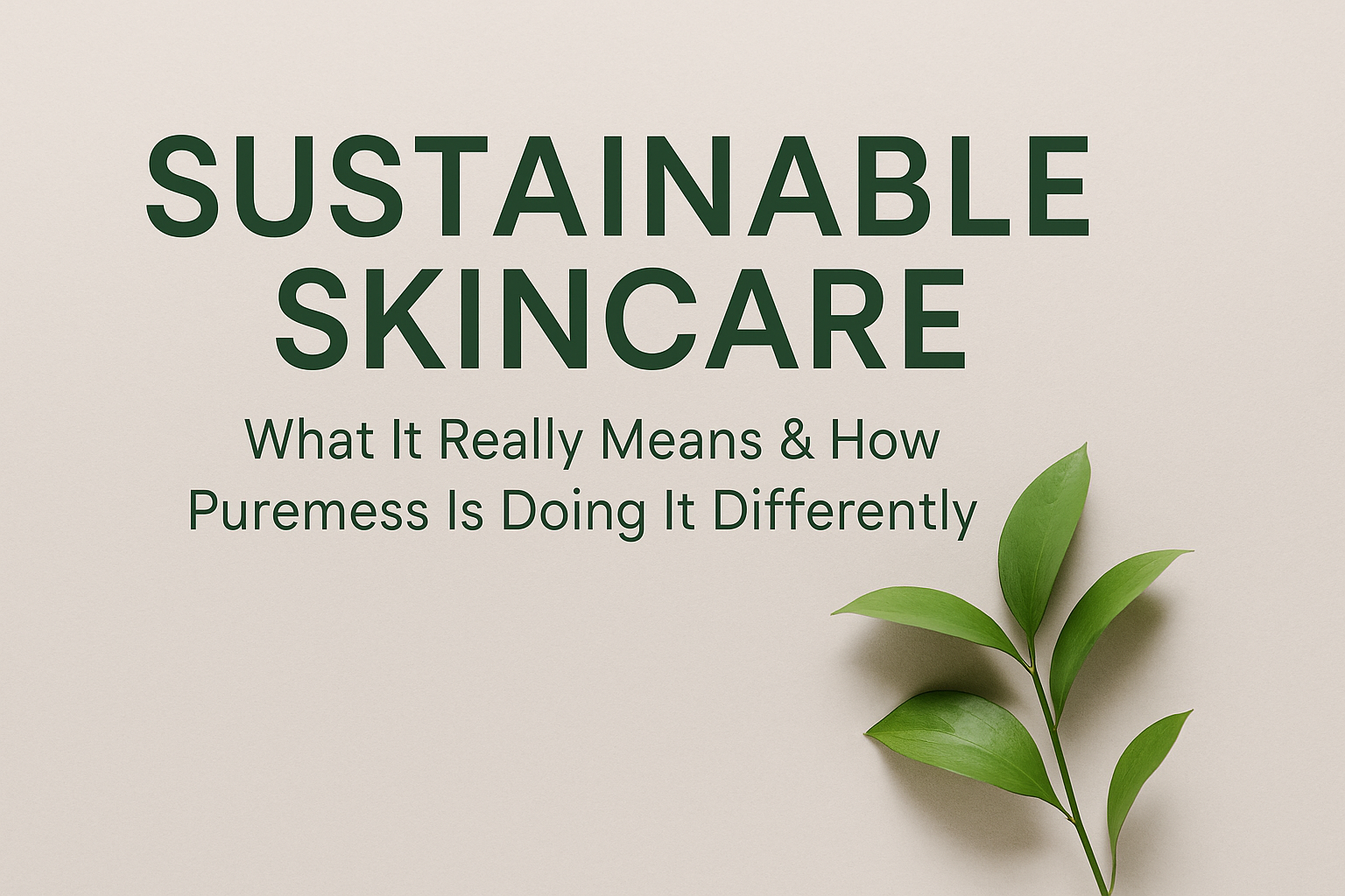 Sustainable Skincare: What It Really Means & How Puremess Is Doing It Differently