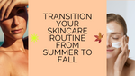 How to Transition Your Skincare Routine From Summer to Fall: A Complete Guide on Hydration and More